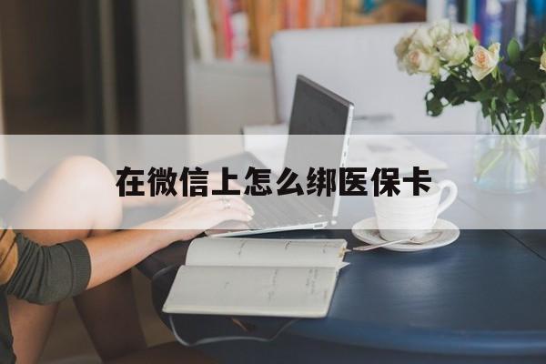舟山最新在微信上怎么绑医保卡方法分析(最方便真实的舟山微信咋绑医保卡方法)