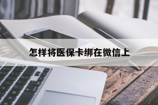 舟山最新怎样将医保卡绑在微信上方法分析(最方便真实的舟山怎么用医保卡绑定微信方法)
