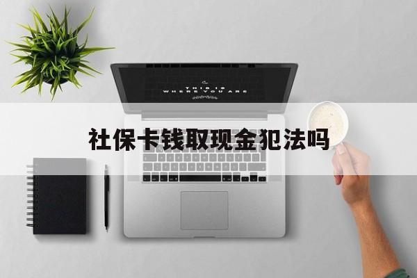 舟山最新社保卡钱取现金犯法吗方法分析(最方便真实的舟山社保卡的钱取出来有影响吗方法)