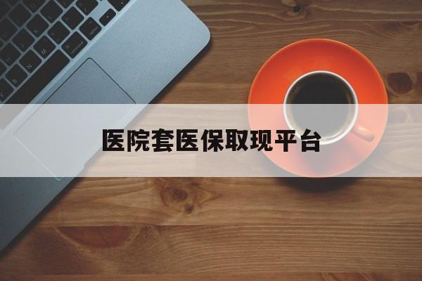 舟山最新医院套医保取现平台方法分析(最方便真实的舟山医保卡套取现金渠道方法)