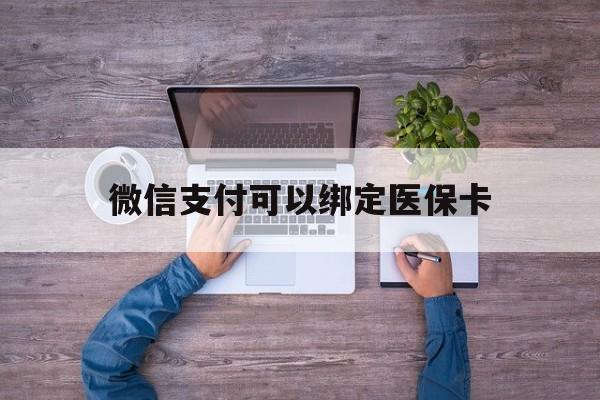 舟山最新微信支付可以绑定医保卡方法分析(最方便真实的舟山微信可以绑医保吗方法)