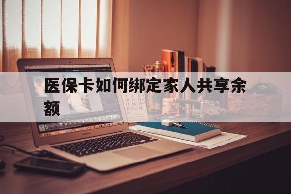 舟山最新医保卡如何绑定家人共享余额方法分析(最方便真实的舟山医保卡怎么绑定家人医保卡方法)