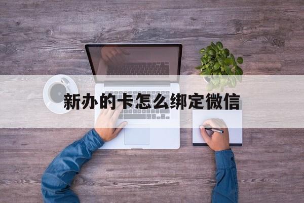 舟山最新新办的卡怎么绑定微信方法分析(最方便真实的舟山新办的卡怎么注册微信方法)