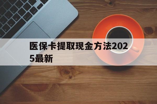 舟山最新医保卡提取现金方法2025最新方法分析(最方便真实的舟山医保卡如何提现?方法)