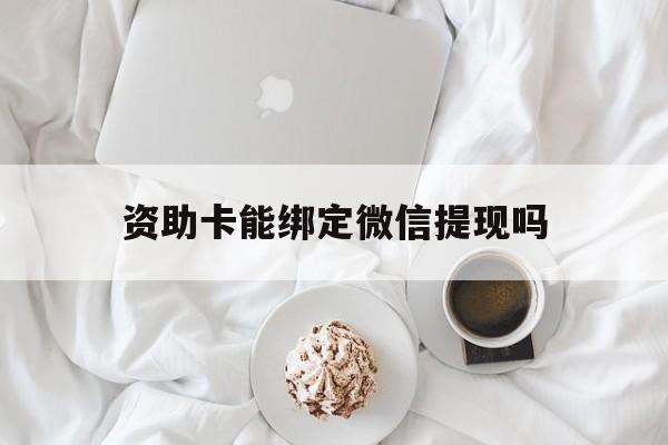 舟山最新资助卡能绑定微信提现吗方法分析(最方便真实的舟山资助卡能当银行卡用吗能收到钱吗方法)