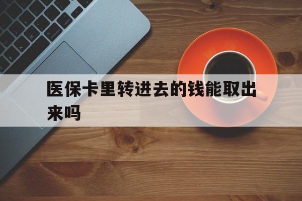 舟山最新医保卡里转进去的钱能取出来吗方法分析(最方便真实的舟山医保卡转钱进去怎么转出来方法)