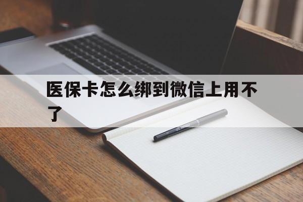 舟山最新医保卡怎么绑到微信上用不了方法分析(最方便真实的舟山为什么医保卡没办法绑定方法)