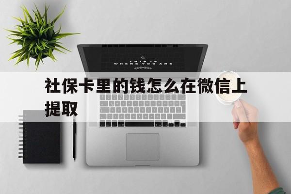 舟山最新社保卡里的钱怎么在微信上提取方法分析(最方便真实的舟山社保卡怎么取钱到微信方法)