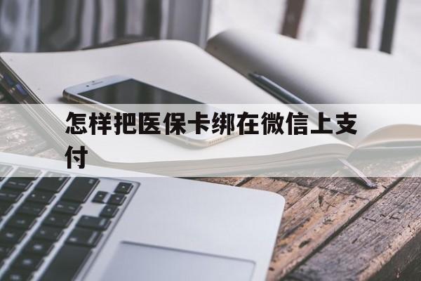 舟山最新怎样把医保卡绑在微信上支付方法分析(最方便真实的舟山医保卡咋绑定微信方法)