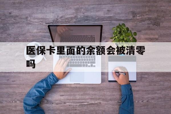 舟山最新医保卡里面的余额会被清零吗方法分析(最方便真实的舟山医保卡的钱会不会清零方法)
