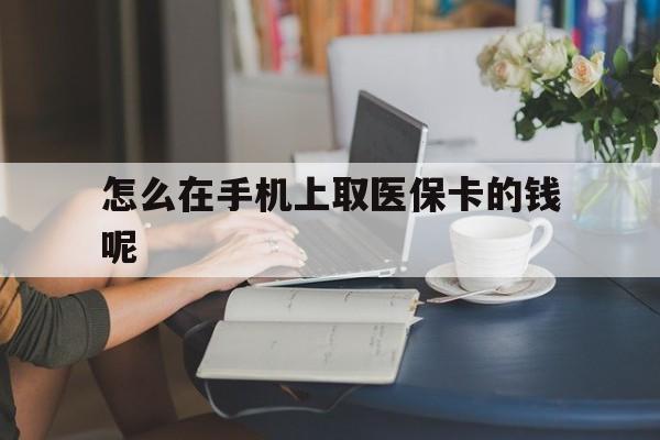 舟山最新怎么在手机上取医保卡的钱呢方法分析(最方便真实的舟山医保在手机上缴费怎么拿医保卡方法)