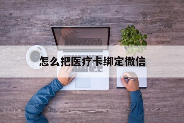舟山最新怎么把医疗卡绑定微信方法分析(最方便真实的舟山医保卡怎么绑定微信方法)