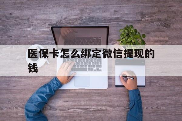 舟山最新医保卡怎么绑定微信提现的钱方法分析(最方便真实的舟山医保卡怎么绑定在微信上方法)