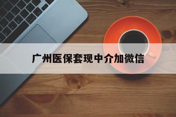 舟山最新广州医保套现中介加微信方法分析(最方便真实的舟山广州医保套现中介加微信是真的吗方法)