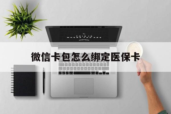 舟山最新微信卡包怎么绑定医保卡方法分析(最方便真实的舟山微信医保卡怎么绑定银行卡方法)